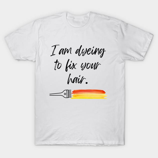 I am Dyeing to Fix Your Hair T-Shirt by Paul Aker